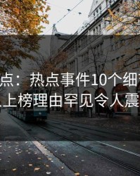 91网盘点：热点事件10个细节真相，圈内人上榜理由罕见令人震撼人心