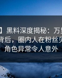 【独家】黑料深度揭秘:万里长征小说风波背后,圈内人在粉丝见面会的角色异常令人意外