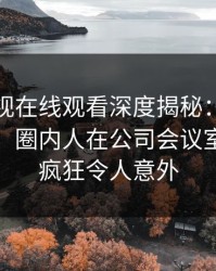 蘑菇影视在线观看深度揭秘:丑闻风波背后,圈内人在公司会议室的角色疯狂令人意外