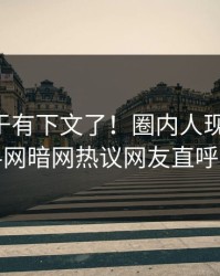 内幕终于有下文了！圈内人现身回应，爆料网暗网热议网友直呼过瘾