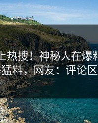 查看冲上热搜！神秘人在爆料网暗网被爆猛料，网友：评论区炸了