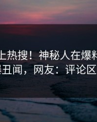 速看冲上热搜！神秘人在爆料网暗网被爆丑闻，网友：评论区炸了