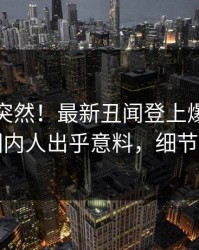 速看太突然！最新丑闻登上爆料网暗网，圈内人出乎意料，细节太炸裂