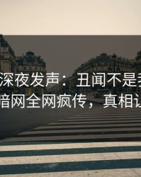 神秘人深夜发声：丑闻不是我干的！爆料网暗网全网疯传，真相让人瞠目