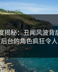 91网深度揭秘:丑闻风波背后,神秘人在后台的角色疯狂令人意外