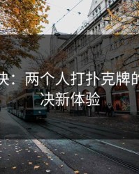 指尖对决：两个人打扑克牌的线上对决新体验