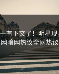 丑闻终于有下文了！明星现身回应，爆料网暗网热议全网热议不断
