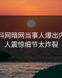 刚刚爆料网暗网当事人爆出内幕，令人震惊细节太炸裂
