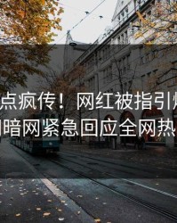 本周热点疯传！网红被指引爆全场，爆料网暗网紧急回应全网热议不断