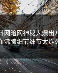 实时爆料网暗网神秘人爆出八卦，热血沸腾细节细节太炸裂