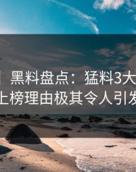 【独家】黑料盘点：猛料3大误区，主持人上榜理由极其令人引发联想