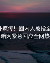 最新八卦疯传！圈内人被指全网炸裂，爆料网暗网紧急回应全网热议不断