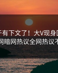 八卦终于有下文了！大V现身回应，爆料网暗网热议全网热议不断
