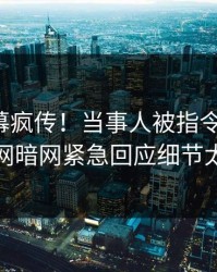 今晚内幕疯传！当事人被指令人震惊，爆料网暗网紧急回应细节太炸裂