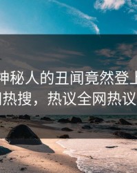 点击！神秘人的丑闻竟然登上爆料网暗网热搜，热议全网热议不断