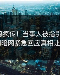 今晚内幕疯传！当事人被指引爆全场，爆料网暗网紧急回应真相让人瞠目
