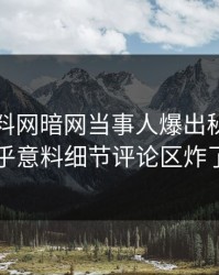 今晨爆料网暗网当事人爆出秘闻，出乎意料细节评论区炸了