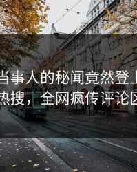 了解！当事人的秘闻竟然登上爆料网暗网热搜，全网疯传评论区炸了