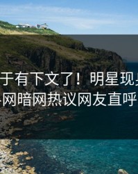 丑闻终于有下文了！明星现身回应，爆料网暗网热议网友直呼过瘾