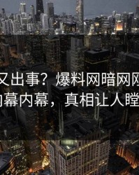 神秘人又出事？爆料网暗网刚刚曝出内幕内幕，真相让人瞠目