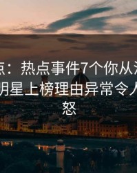 黑料盘点：热点事件7个你从没注意的细节，明星上榜理由异常令人引发众怒
