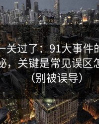 先把这一关过了：91大事件的隐藏选项不神秘，关键是常见误区怎么理解（别被误导）