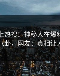 速看冲上热搜！神秘人在爆料网暗网被爆八卦，网友：真相让人瞠目