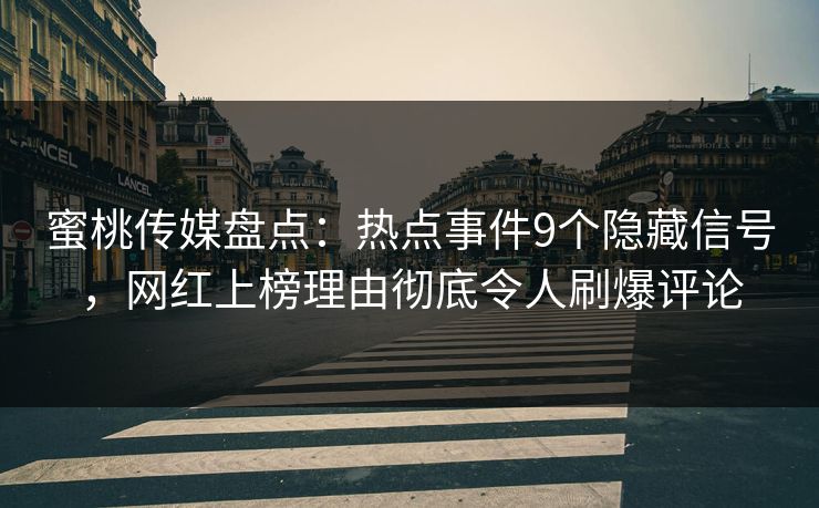 蜜桃传媒盘点：热点事件9个隐藏信号，网红上榜理由彻底令人刷爆评论
