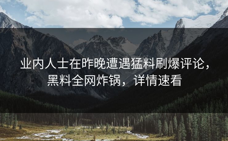 业内人士在昨晚遭遇猛料刷爆评论,黑料全网炸锅,详情速看 业内人士在昨晚遭遇猛料刷爆评论,黑料全网炸锅,详情速看