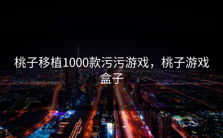 桃子移植1000款污污游戏，桃子游戏盒子