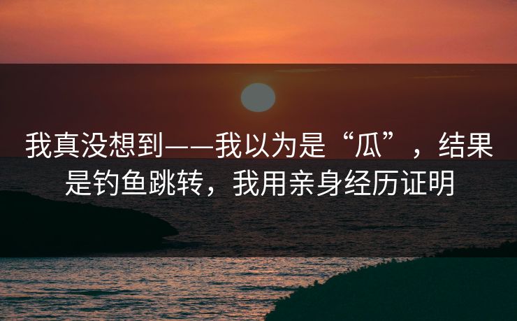 我真没想到——我以为是“瓜”,结果是钓鱼跳转,我用亲身经历证明 我真没想到——我以为是“瓜”,结果是钓鱼跳转,我用亲身经历证明