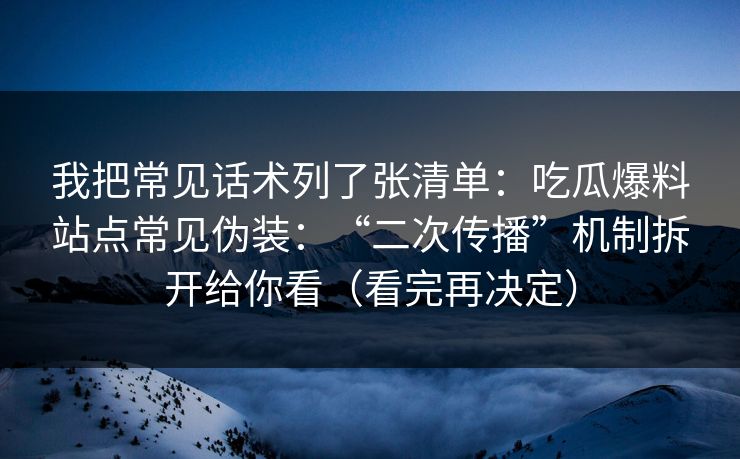 我把常见话术列了张清单：吃瓜爆料站点常见伪装：“二次传播”机制拆开给你看（看完再决定）