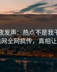 网红深夜发声：热点不是我干的！爆料网暗网全网疯传，真相让人瞠目