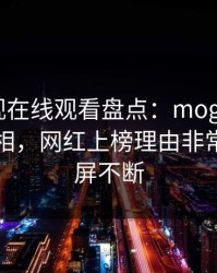 蘑菇影视在线观看盘点：mogutv10个惊人真相，网红上榜理由非常令人刷屏不断