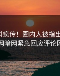 今晨猛料疯传！圈内人被指出乎意料，爆料网暗网紧急回应评论区炸了