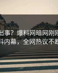 网红又出事？爆料网暗网刚刚曝出猛料内幕，全网热议不断