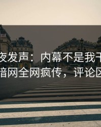 网红深夜发声：内幕不是我干的！爆料网暗网全网疯传，评论区炸了