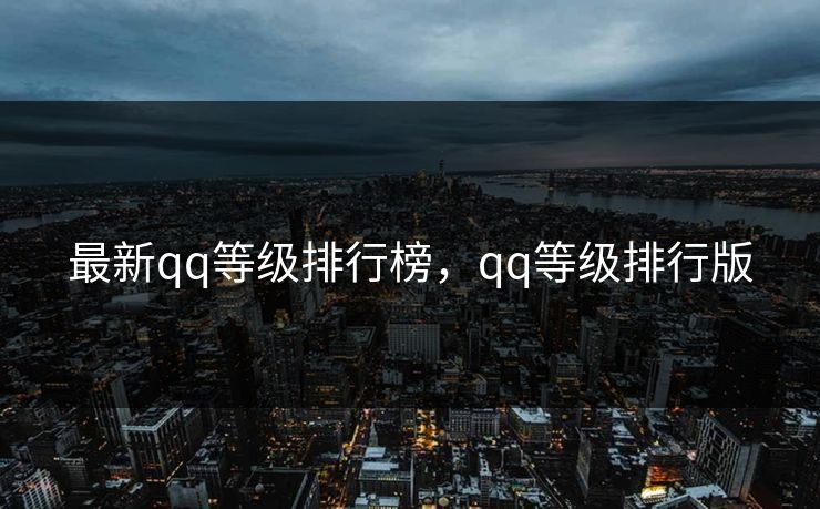 最新qq等级排行榜,qq等级排行版 最新qq等级排行榜,qq等级排行版